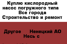 Куплю кислородный насос погружного типа - Все города Строительство и ремонт » Другое   . Ненецкий АО,Несь с.